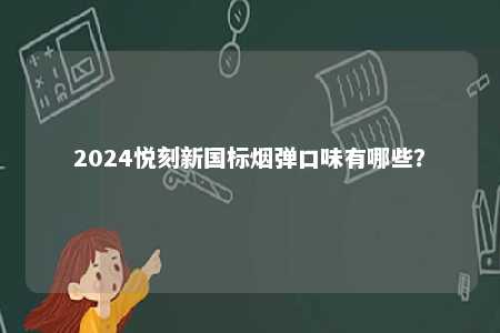 2024悦刻新国标烟弹口味有哪些	？ 